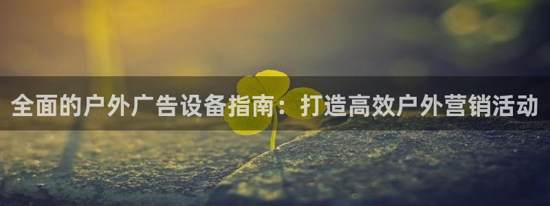 杏宇平台是什么：全面的户外广告设备指南：打造高效户外营销活动