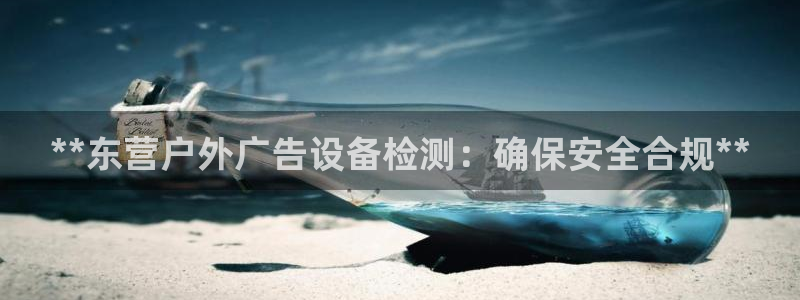 杏宇平台代理怎么赚钱快：**东营户外广告设备检测：确保安全合规**