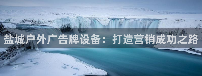 杏宇平台是什么：盐城户外广告牌设备：打造营销成功之路