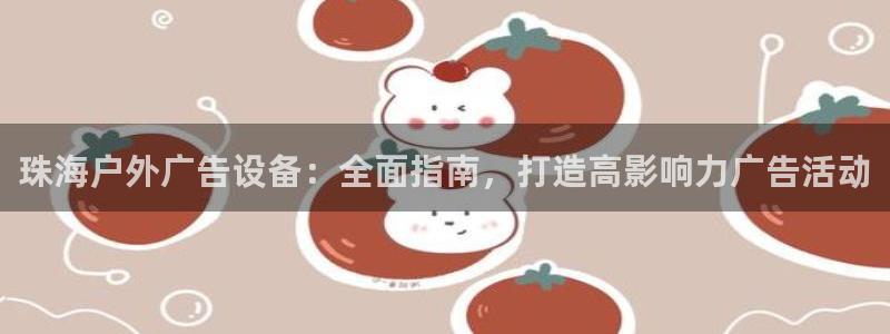杏宇平台代理：珠海户外广告设备：全面指南，打造高影响力广告活动