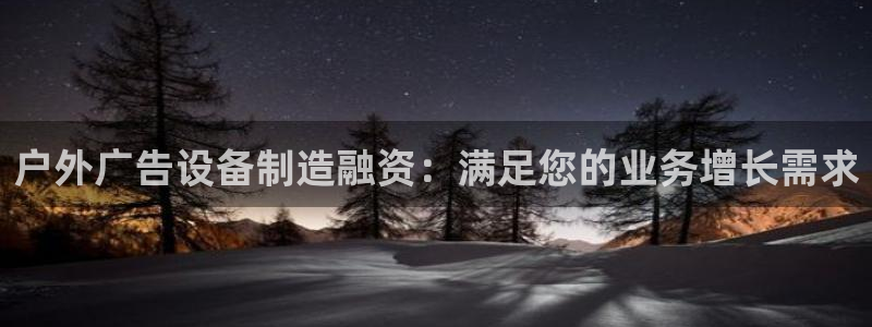 杏宇平台代理怎么样可靠吗：户外广告设备制造融资：满足您的业务增长需求