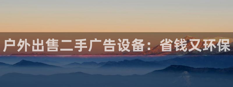 杏宇平台代理多少钱一次：户外出售二手广告设备：省钱又环保