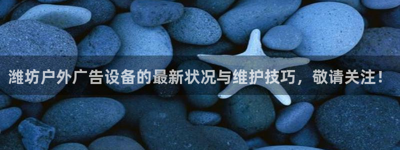 杏宇平台招商：潍坊户外广告设备的最新状况