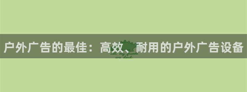 杏宇平台注册登录：户外广告的最佳：高效、耐用的户外广告设备