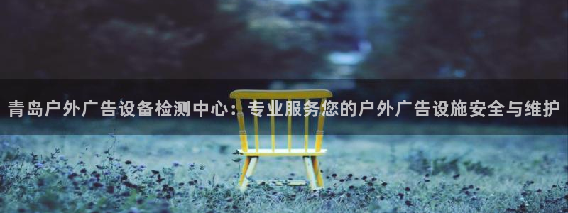 杏宇平台怎么样：青岛户外广告设备检测中心