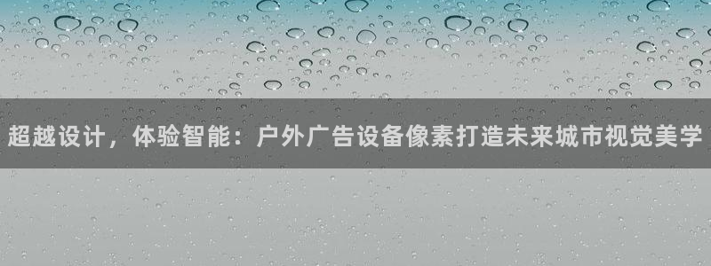杏宇平台代理怎么赚钱：超越设计，体验智能：户外广告设备像素打造未来城市视觉美学