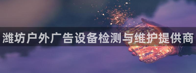 杏宇平台登录步骤图：潍坊户外广告设备检测
