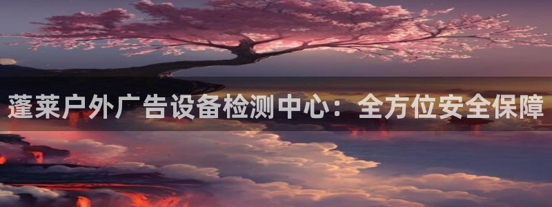 杏宇平台总代理是谁：蓬莱户外广告设备检测
