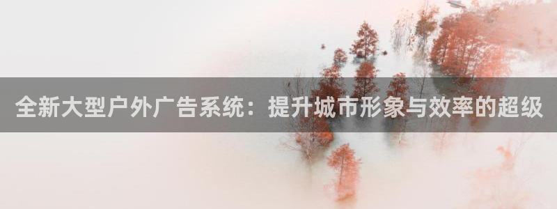杏宇平台总代理是谁：全新大型户外广告系统