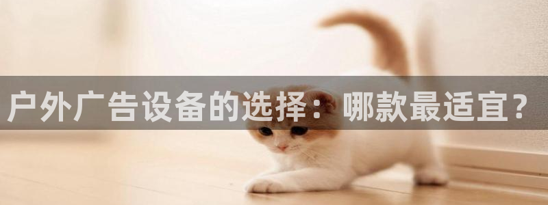 杏宇平台主管：户外广告设备的选择：哪款最适宜？