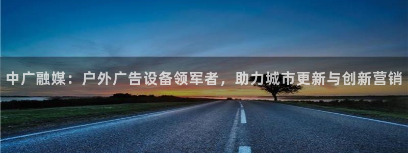 杏宇平台代理怎么赚钱快：中广融媒：户外广