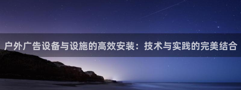 杏宇平台是什么：户外广告设备与设施的高效安装：技术与实践的完美结合