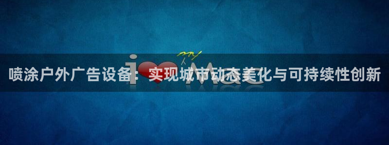 杏宇平台代理怎么样赚钱：喷涂户外广告设备
