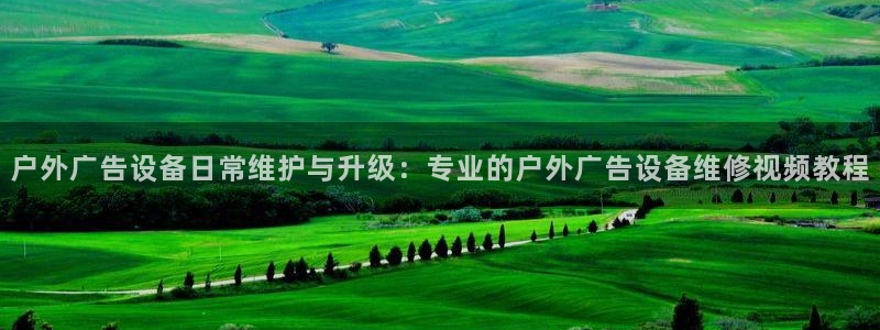 杏宇平台招商怎么样：户外广告设备日常维护