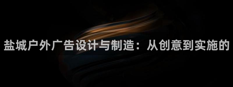 杏宇平台开户：盐城户外广告设计与制造：从