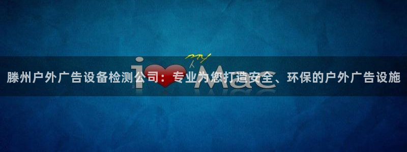 杏宇平台登陆：滕州户外广告设备检测公司：专业为您打造安全、环保的户外广告设施