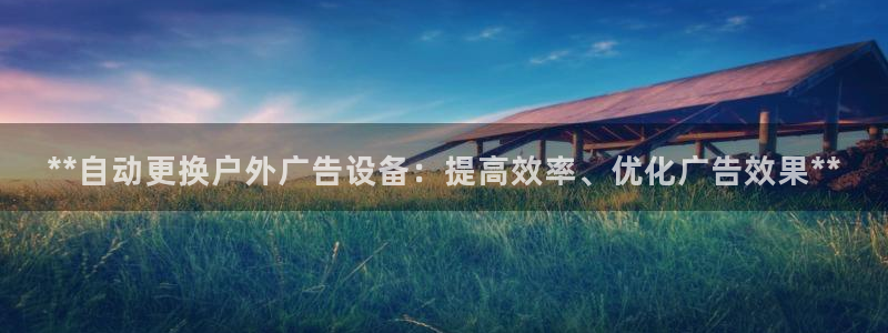 杏宇官方平台官网下载:**自动更换户外广 杏宇官方平台官网下载:**自动更换户外广