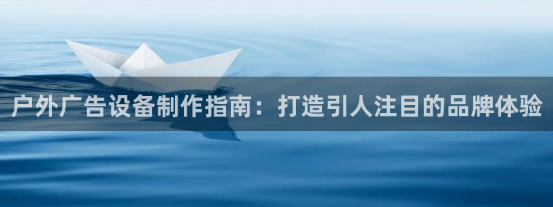 杏宇平台注册登录：户外广告设备制作指南：打造引人注目的品牌体验