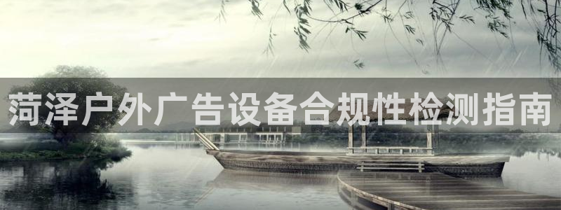 杏宇平台代理:菏泽户外广告设备合规性检测 杏宇平台代理:菏泽户外广告设备合规性检测