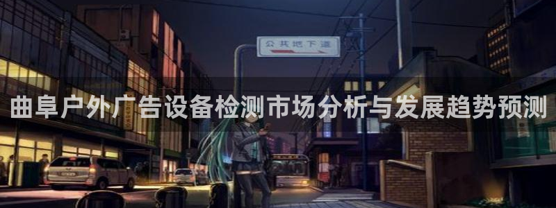 杏宇代理注册:曲阜户外广告设备检测市场分 杏宇代理注册:曲阜户外广告设备检测市场分