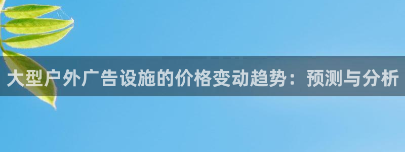 杏宇平台开户:大型户外广告设施的价格变动 杏宇平台开户:大型户外广告设施的价格变动