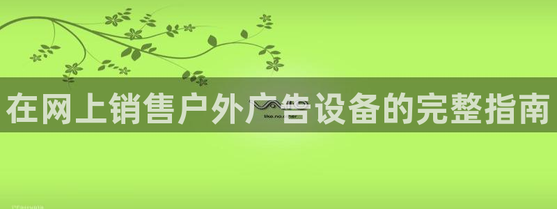 杏宇平台代理怎么赚钱快：在网上销售户外广
