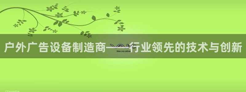 杏宇平台怎么样知乎：户外广告设备制造商—