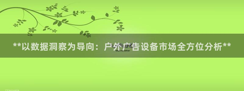 杏宇平台主管：**以数据洞察为导向：户外广告设备市场全方位分析**