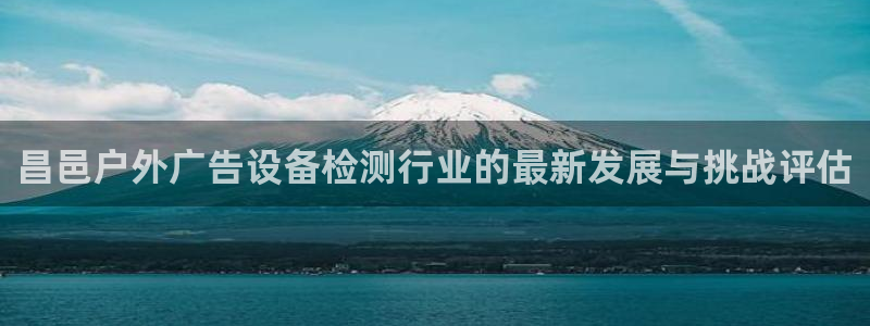 杏宇平台测速链接：昌邑户外广告设备检测行
